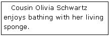 Text Box:    Cousin Olivia Schwartz enjoys bathing with her living sponge.